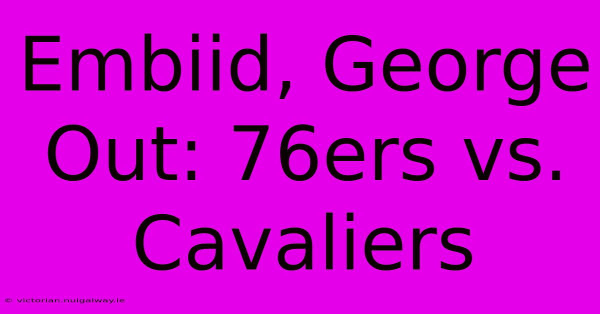 Embiid, George Out: 76ers Vs. Cavaliers