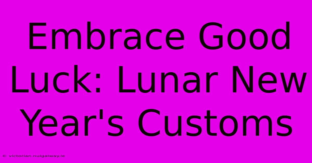 Embrace Good Luck: Lunar New Year's Customs