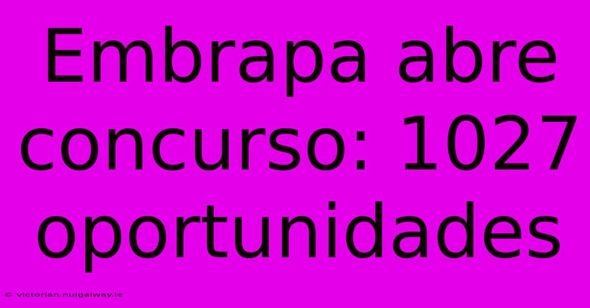 Embrapa Abre Concurso: 1027 Oportunidades