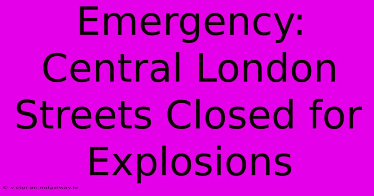 Emergency: Central London Streets Closed For Explosions