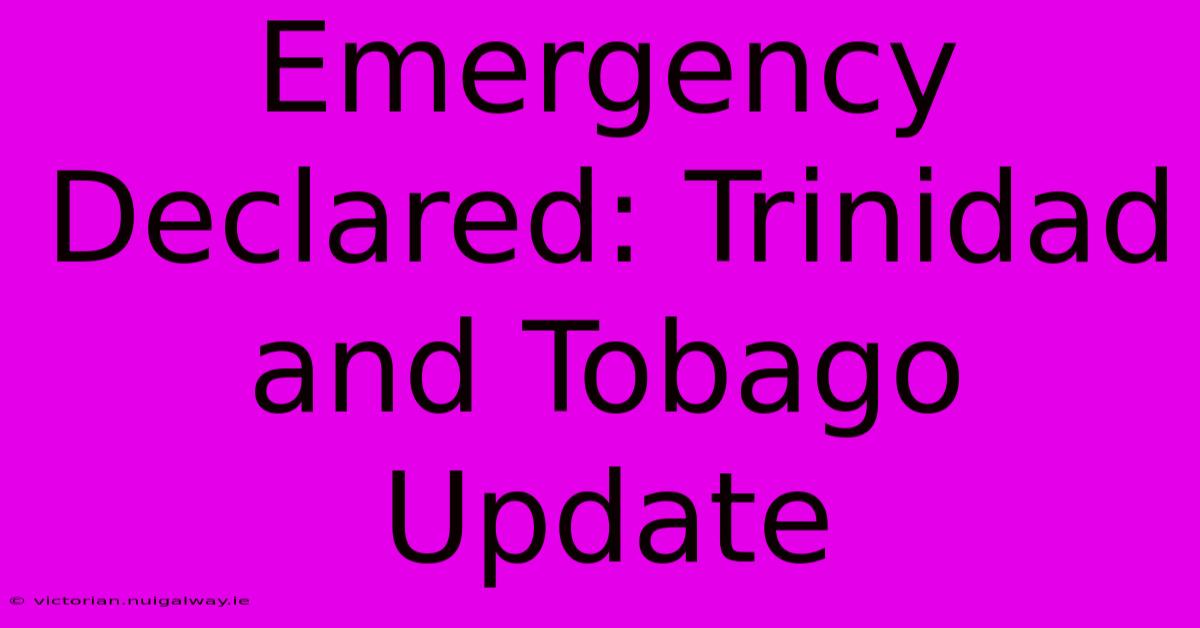 Emergency Declared: Trinidad And Tobago Update