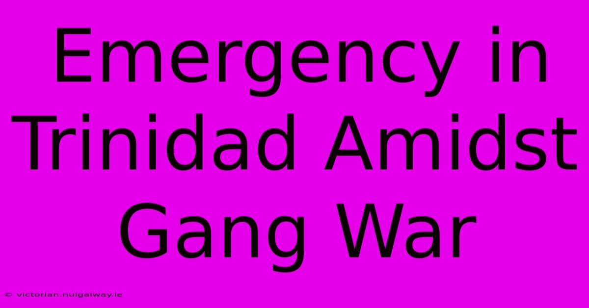 Emergency In Trinidad Amidst Gang War