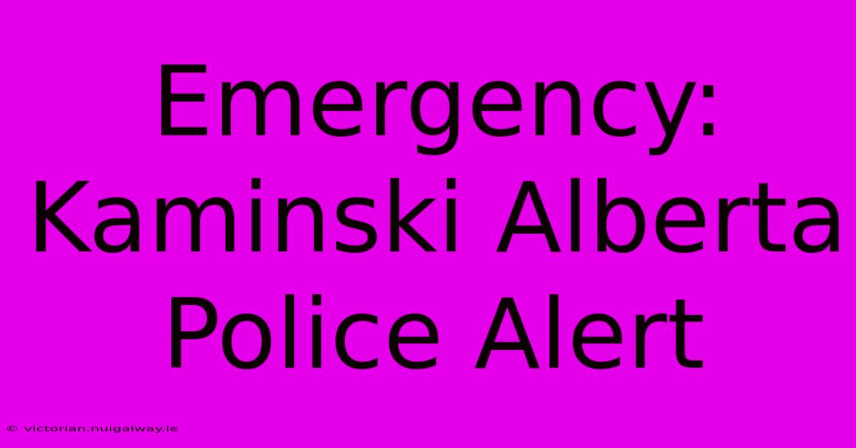 Emergency: Kaminski Alberta Police Alert