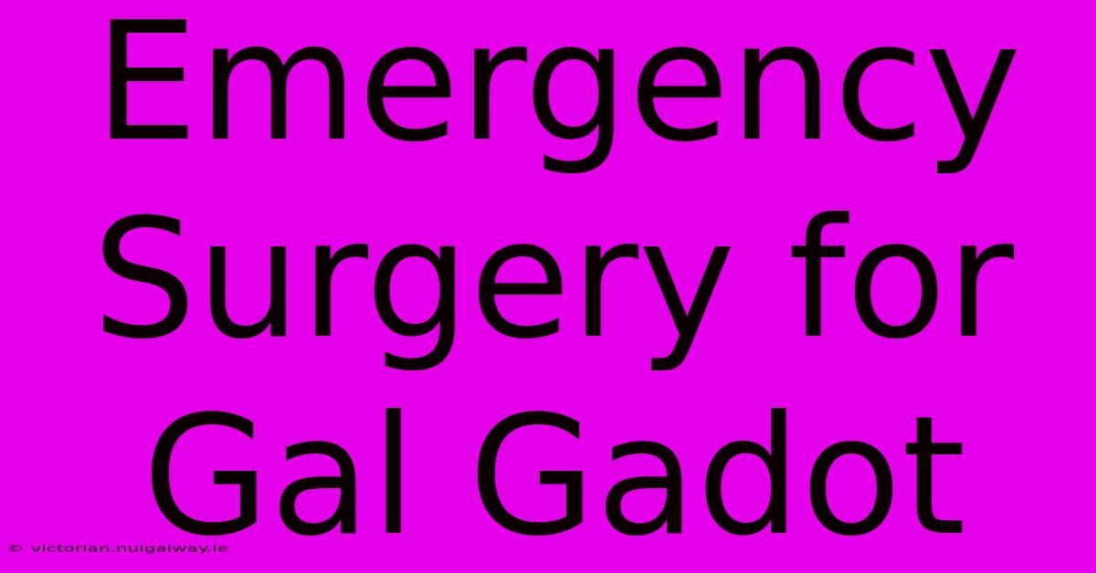 Emergency Surgery For Gal Gadot