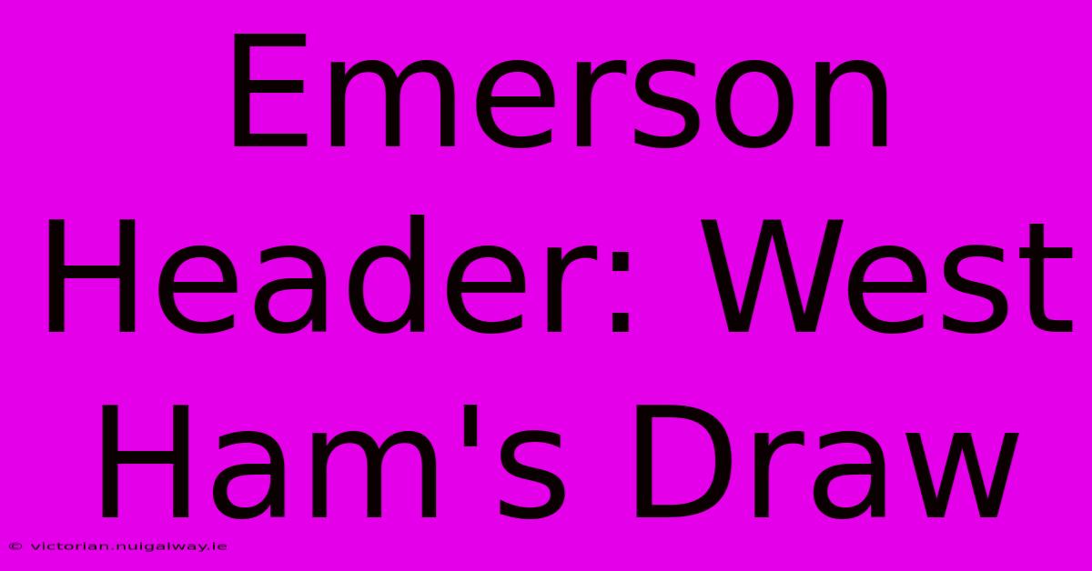 Emerson Header: West Ham's Draw