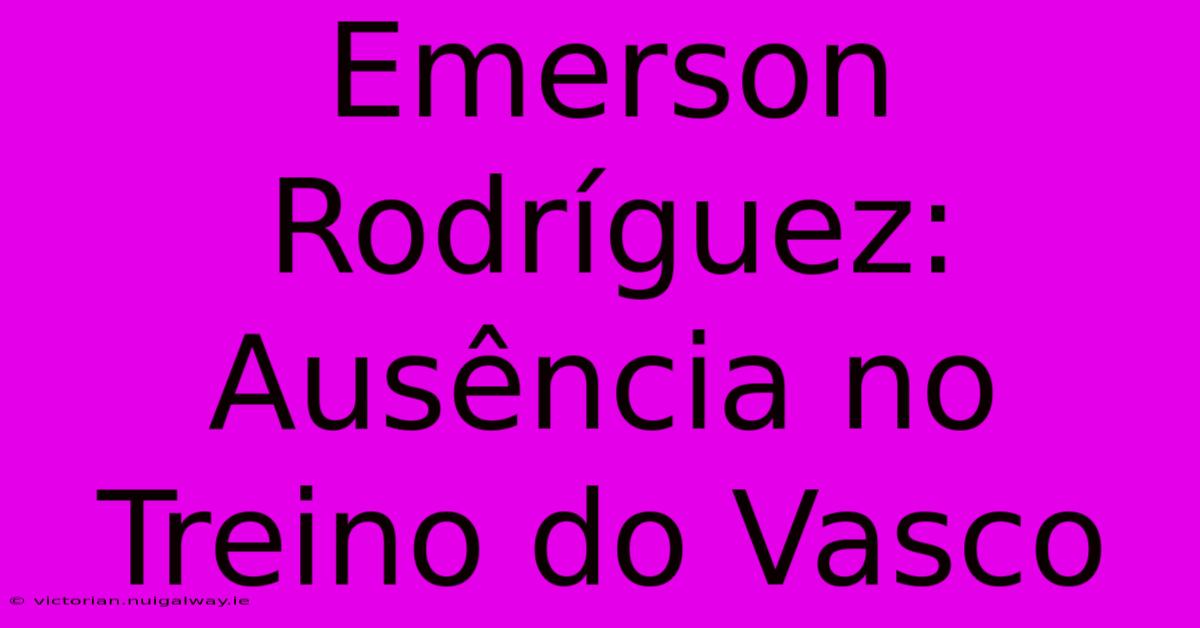 Emerson Rodríguez: Ausência No Treino Do Vasco