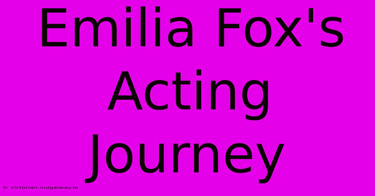 Emilia Fox's Acting Journey