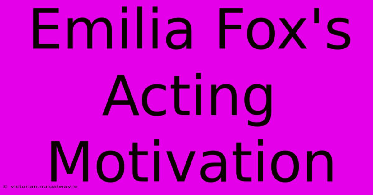 Emilia Fox's Acting Motivation