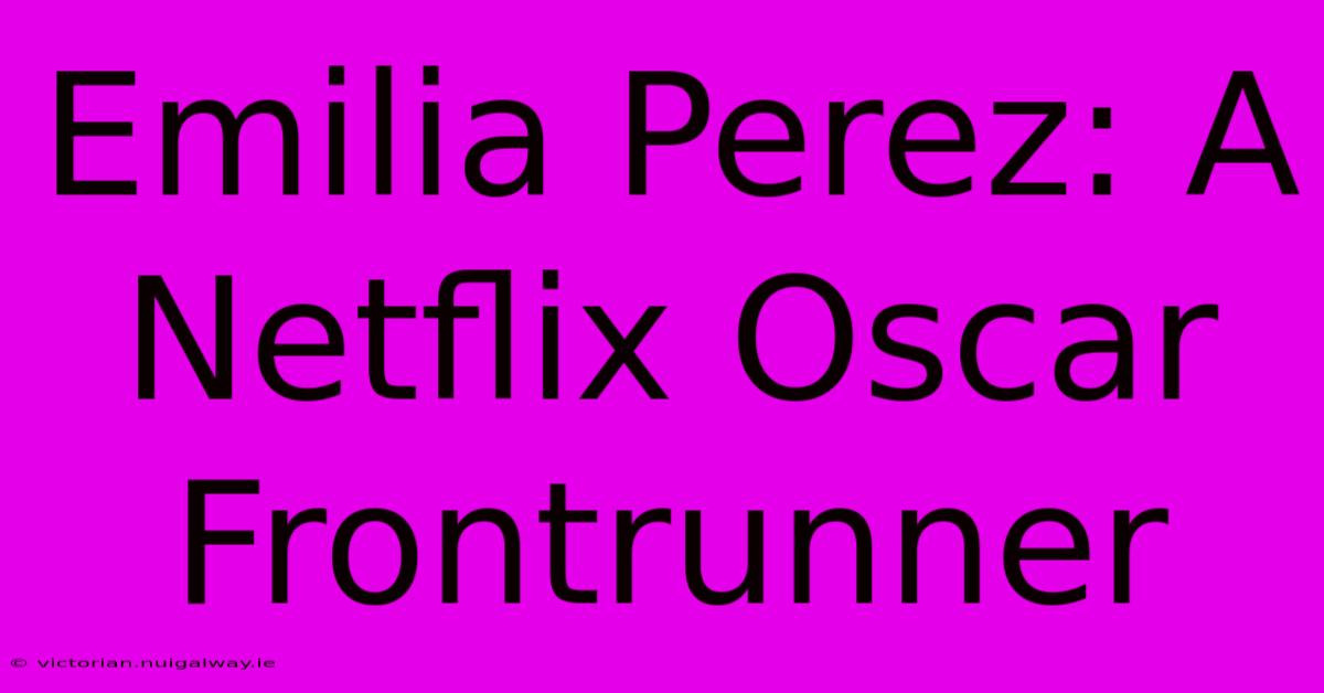 Emilia Perez: A Netflix Oscar Frontrunner