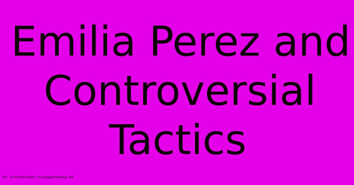 Emilia Perez And Controversial Tactics