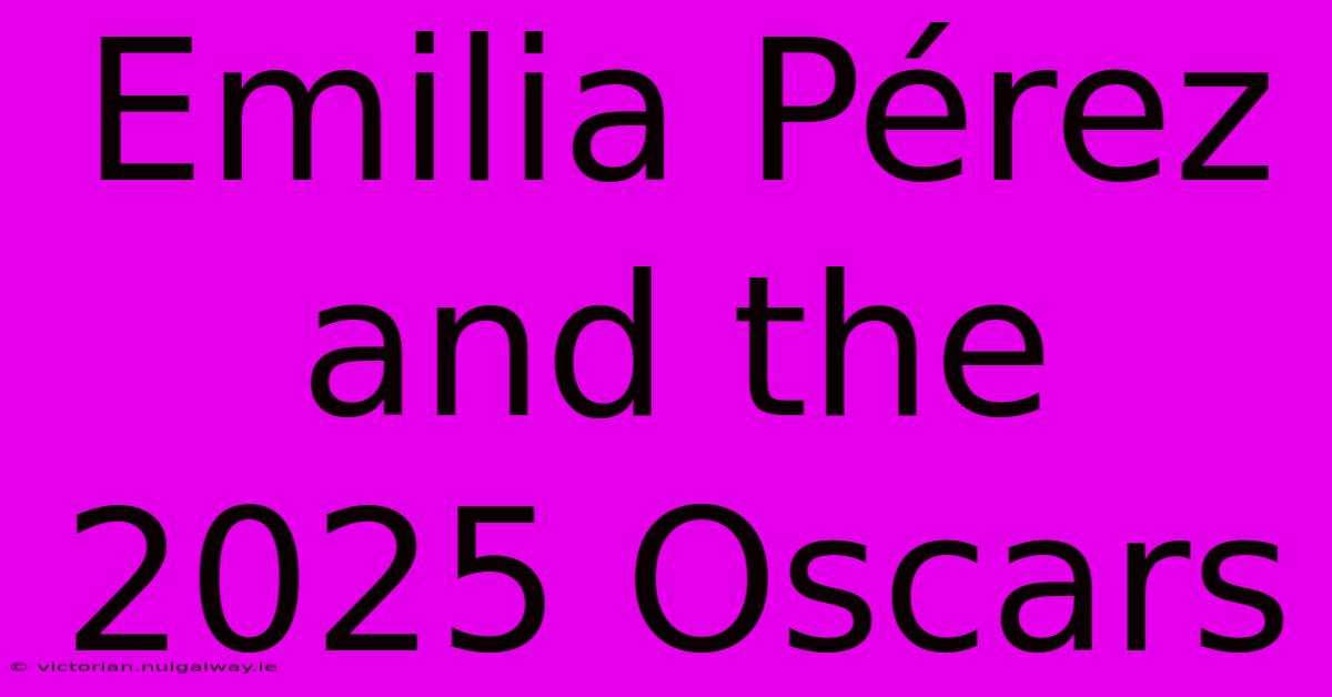 Emilia Pérez And The 2025 Oscars