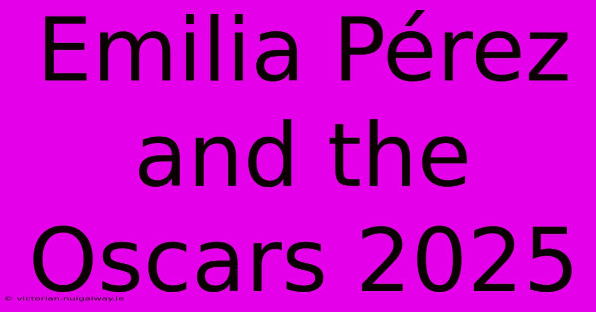 Emilia Pérez And The Oscars 2025