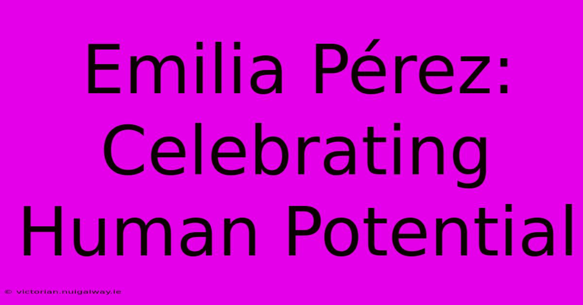 Emilia Pérez: Celebrating Human Potential