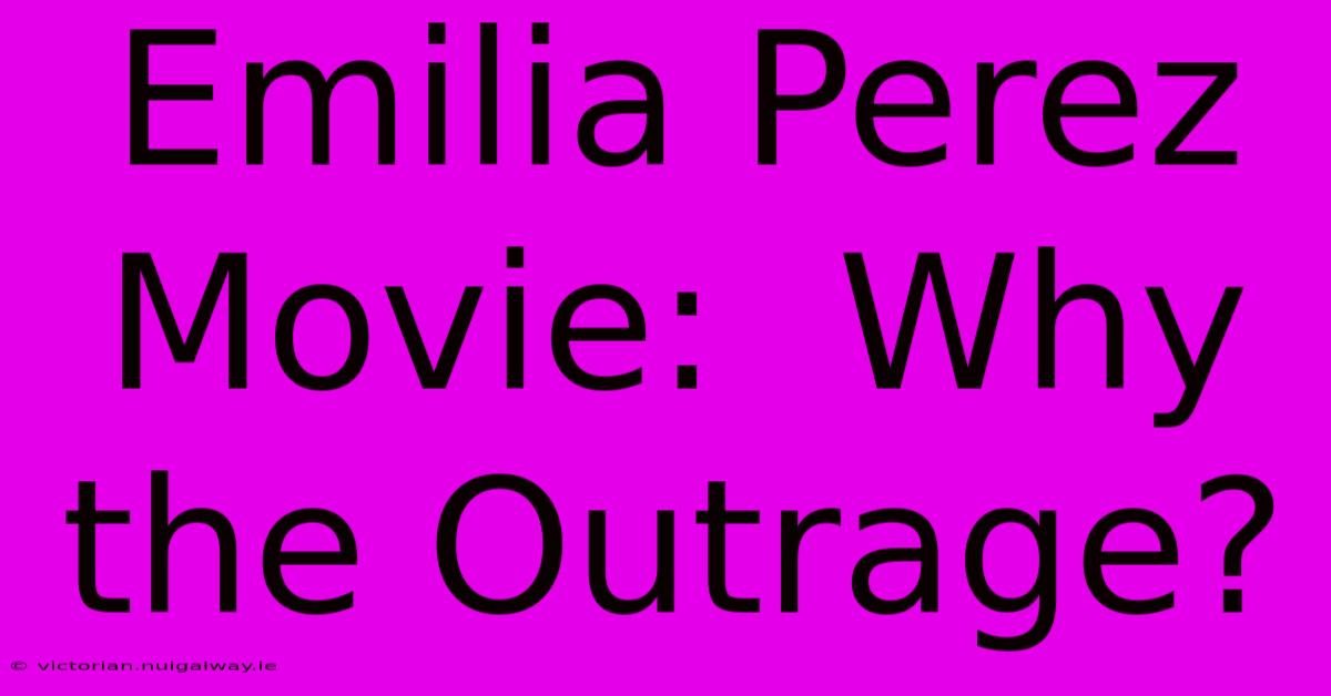 Emilia Perez Movie:  Why The Outrage?