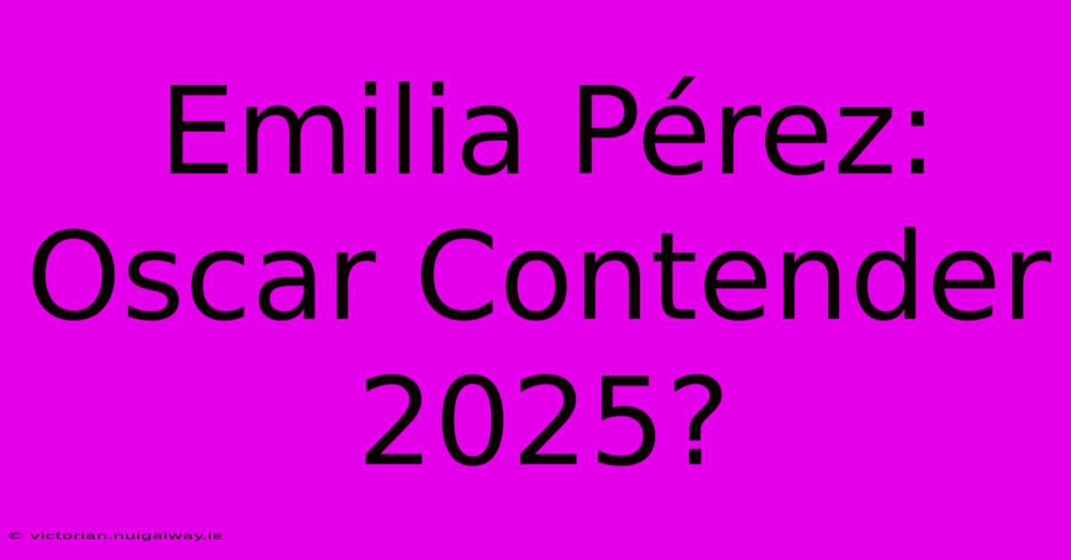 Emilia Pérez: Oscar Contender 2025?