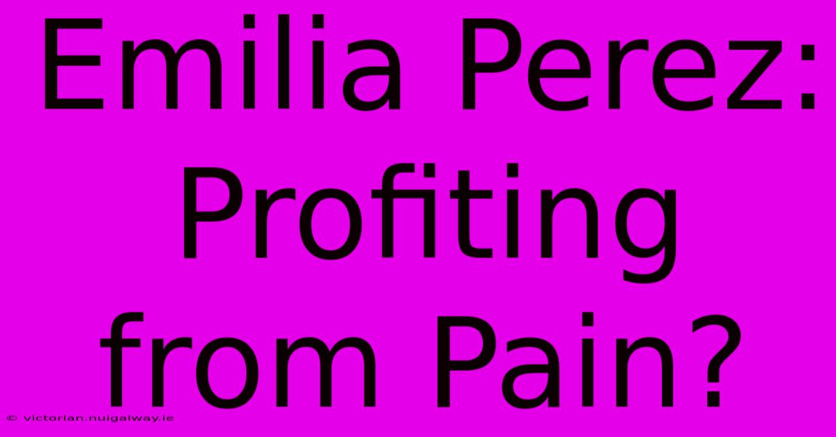 Emilia Perez: Profiting From Pain?