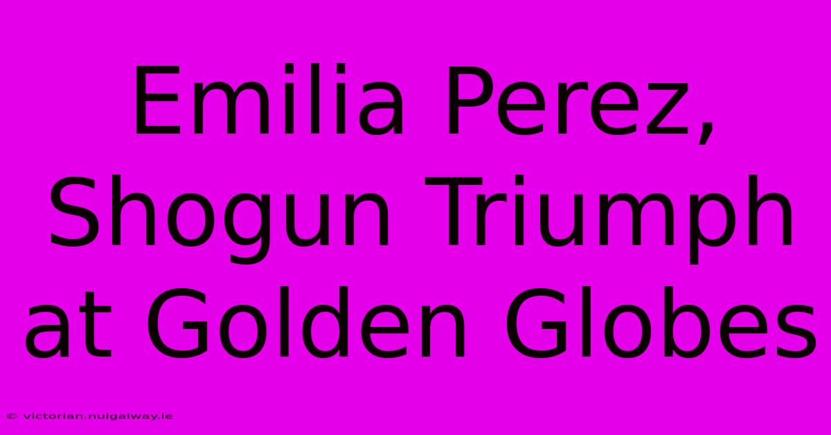 Emilia Perez, Shogun Triumph At Golden Globes