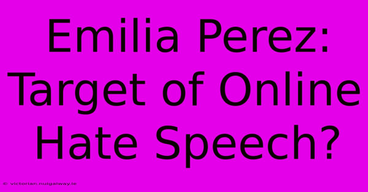 Emilia Perez: Target Of Online Hate Speech?