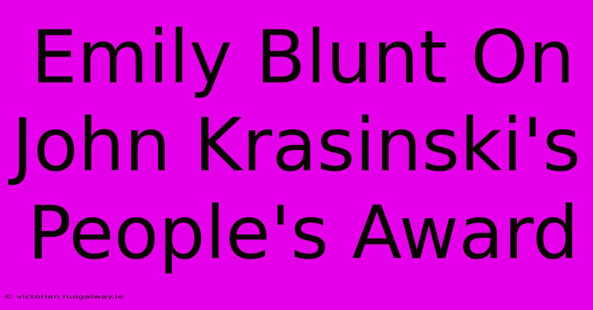 Emily Blunt On John Krasinski's People's Award