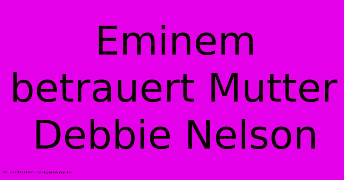 Eminem Betrauert Mutter Debbie Nelson