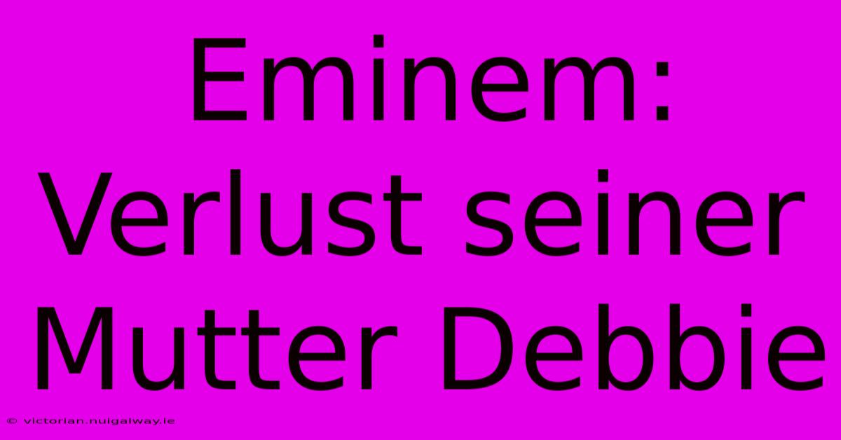 Eminem: Verlust Seiner Mutter Debbie