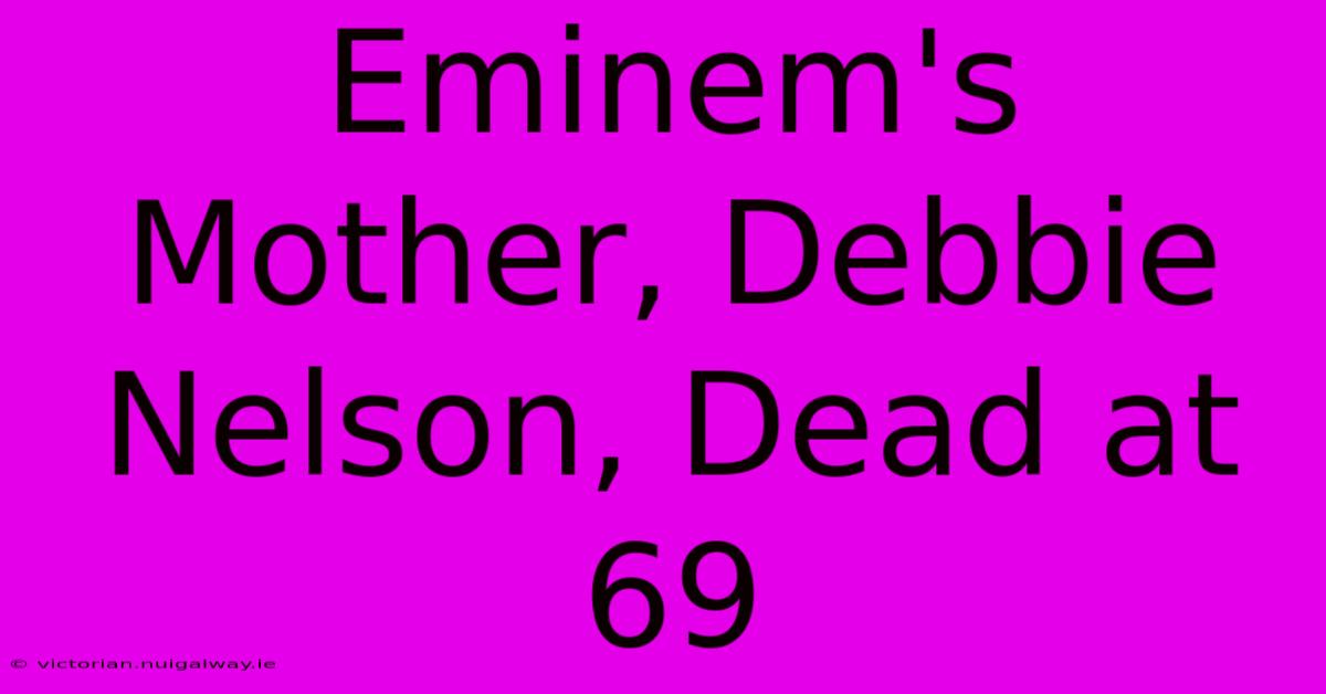 Eminem's Mother, Debbie Nelson, Dead At 69