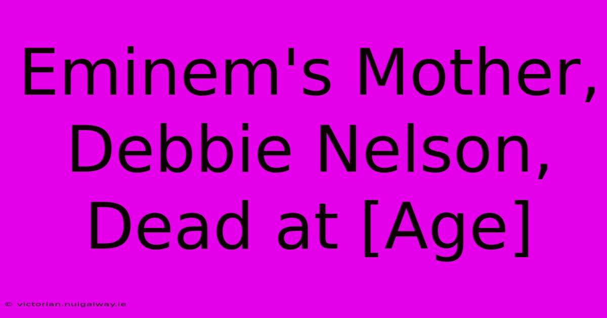 Eminem's Mother, Debbie Nelson, Dead At [Age]