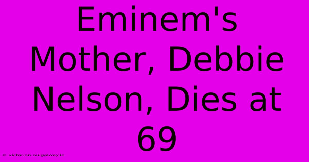 Eminem's Mother, Debbie Nelson, Dies At 69