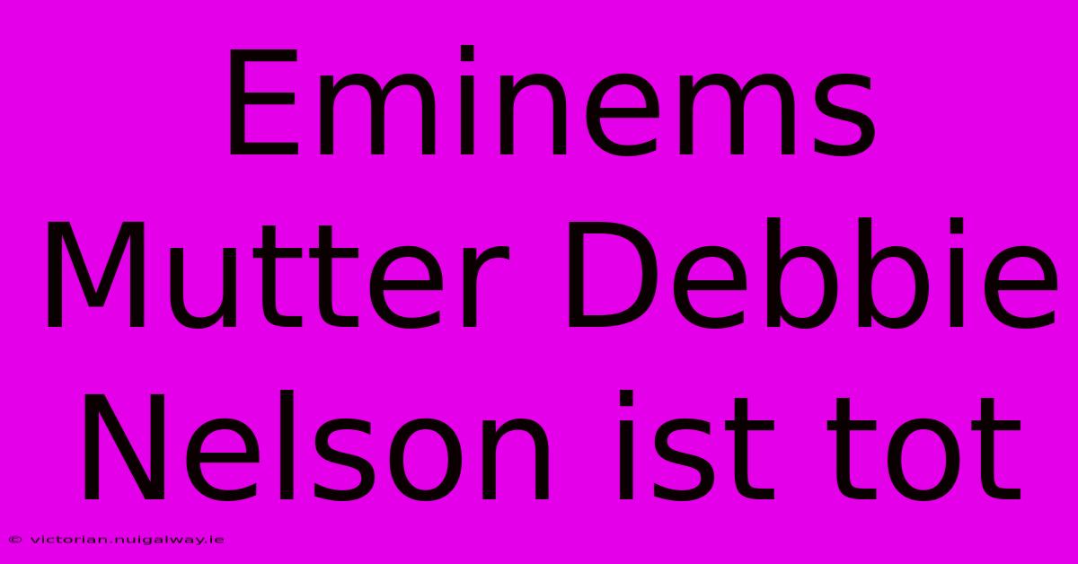 Eminems Mutter Debbie Nelson Ist Tot