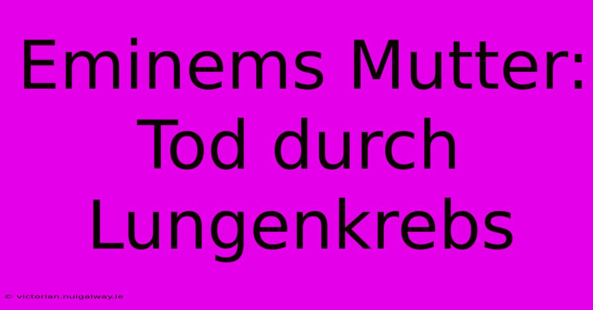 Eminems Mutter: Tod Durch Lungenkrebs