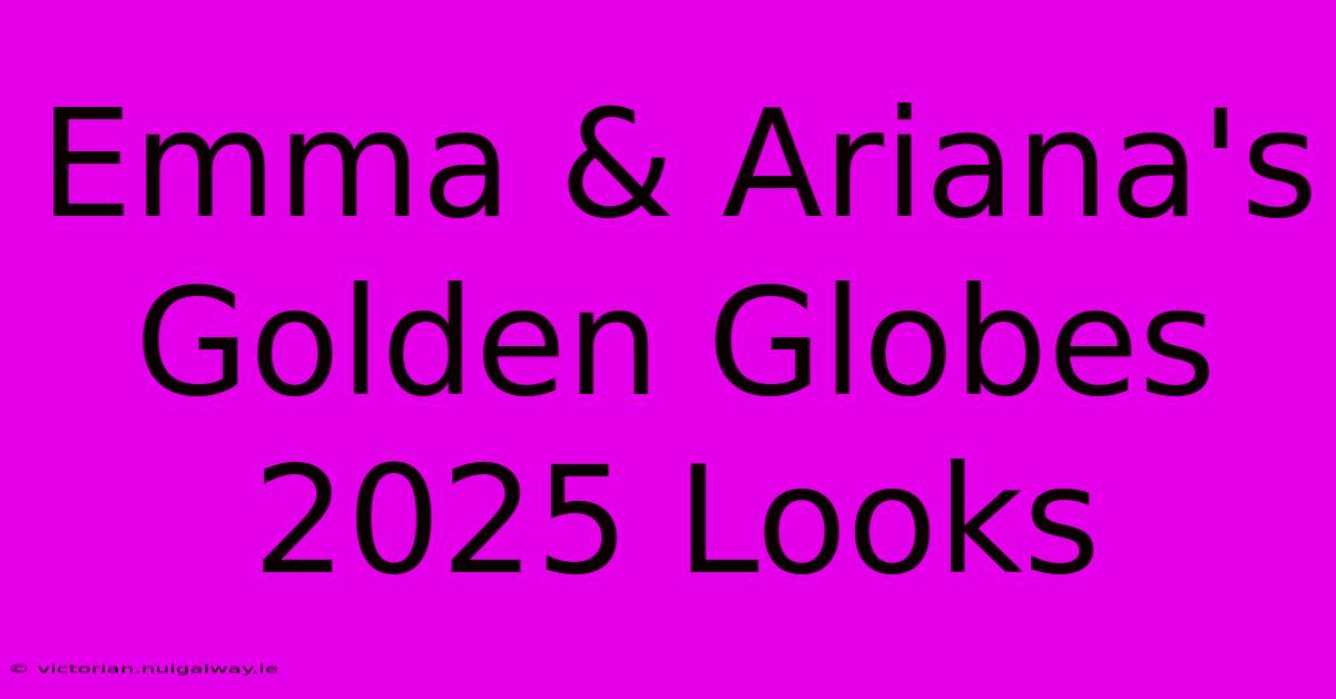 Emma & Ariana's Golden Globes 2025 Looks