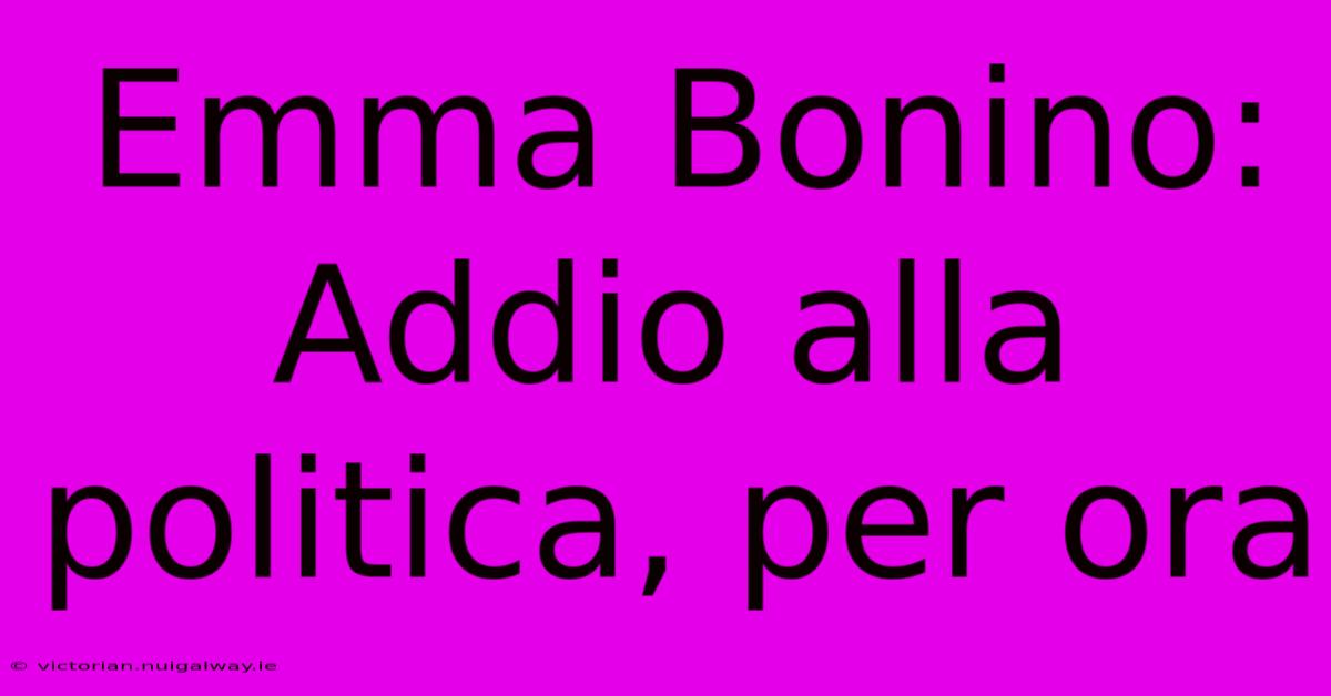 Emma Bonino: Addio Alla Politica, Per Ora