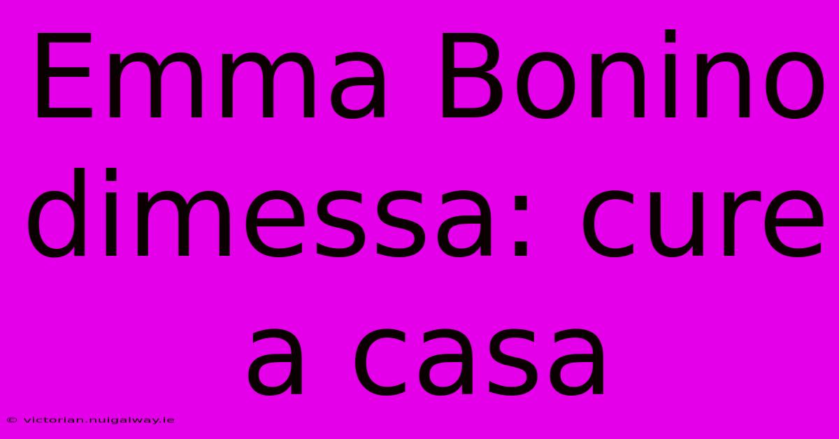 Emma Bonino Dimessa: Cure A Casa