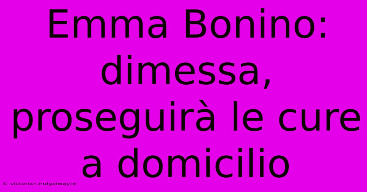 Emma Bonino: Dimessa, Proseguirà Le Cure A Domicilio 