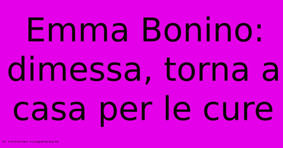 Emma Bonino: Dimessa, Torna A Casa Per Le Cure