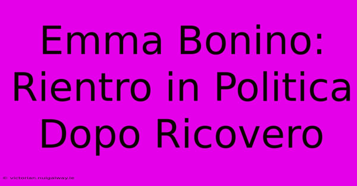 Emma Bonino: Rientro In Politica Dopo Ricovero