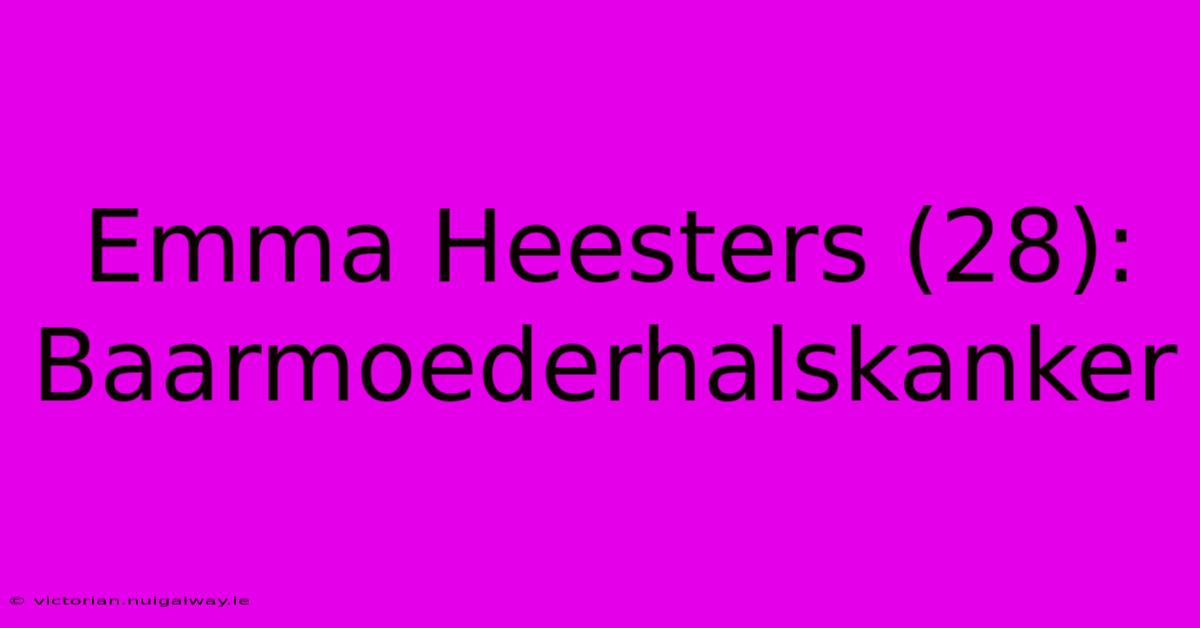 Emma Heesters (28): Baarmoederhalskanker