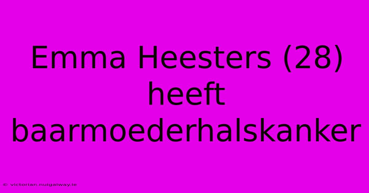 Emma Heesters (28) Heeft Baarmoederhalskanker