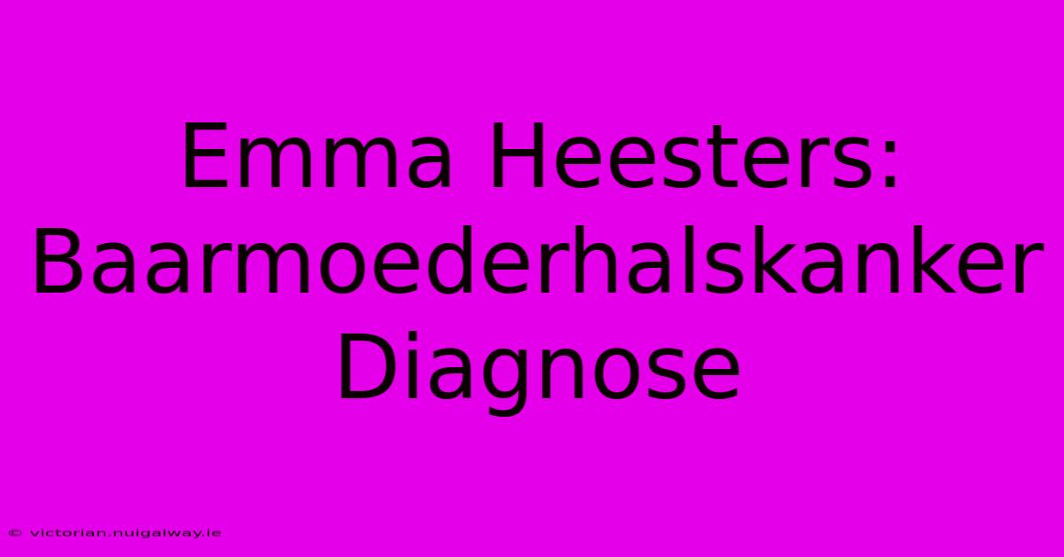 Emma Heesters: Baarmoederhalskanker Diagnose