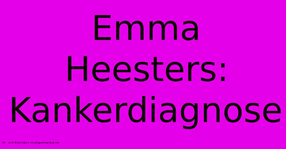 Emma Heesters: Kankerdiagnose 