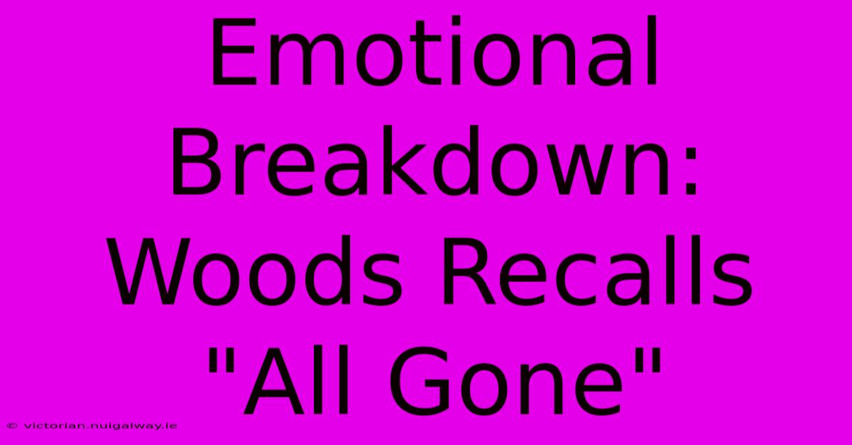 Emotional Breakdown: Woods Recalls 