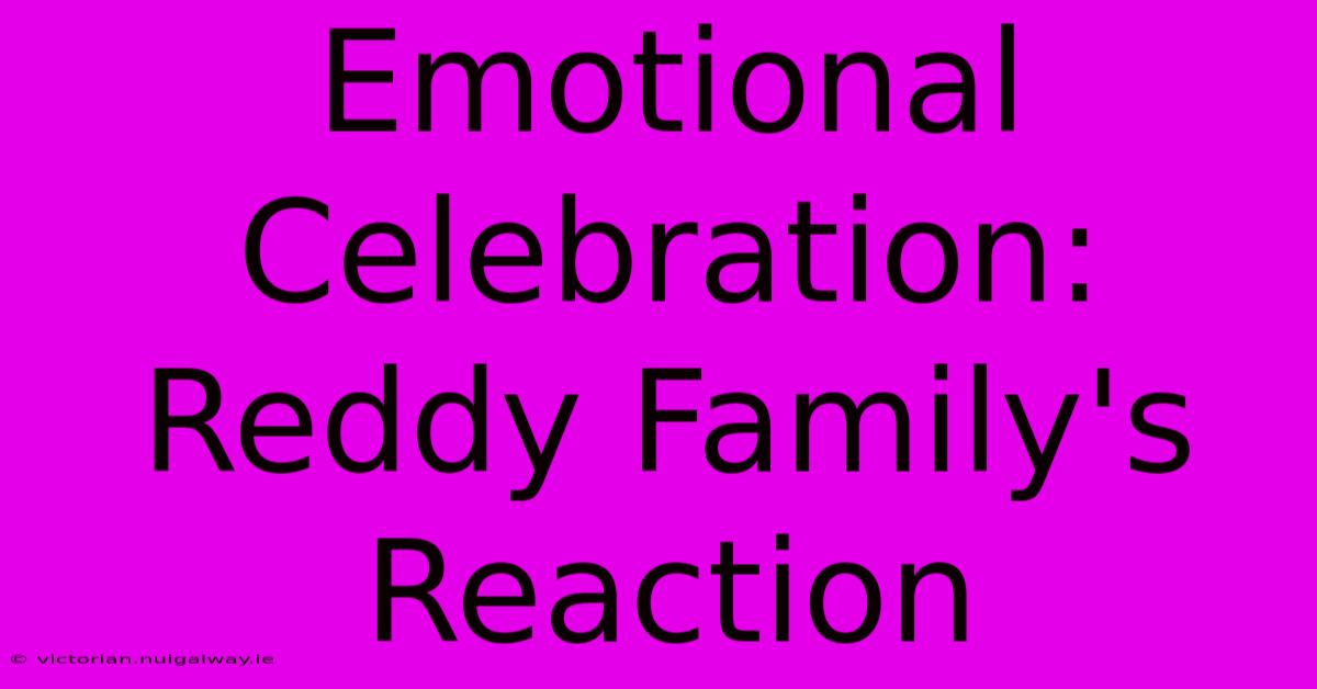 Emotional Celebration: Reddy Family's Reaction