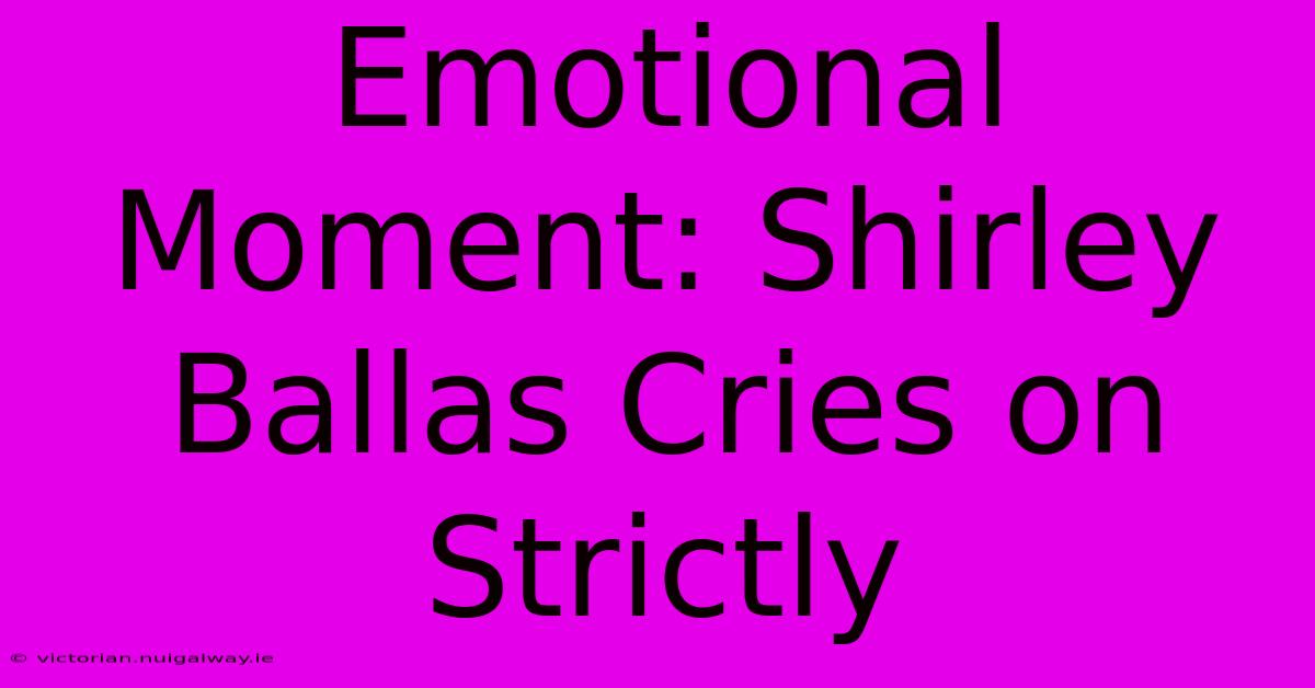 Emotional Moment: Shirley Ballas Cries On Strictly