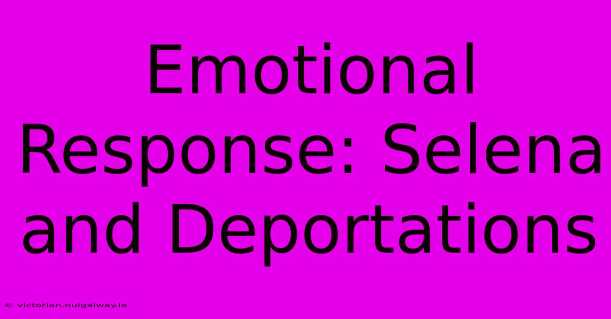 Emotional Response: Selena And Deportations