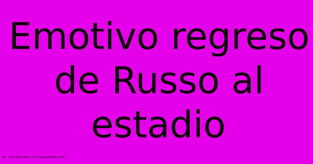 Emotivo Regreso De Russo Al Estadio