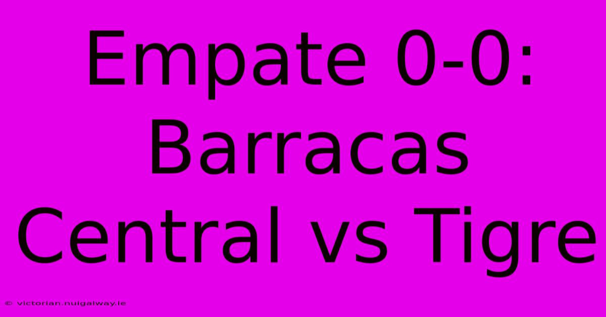 Empate 0-0: Barracas Central Vs Tigre