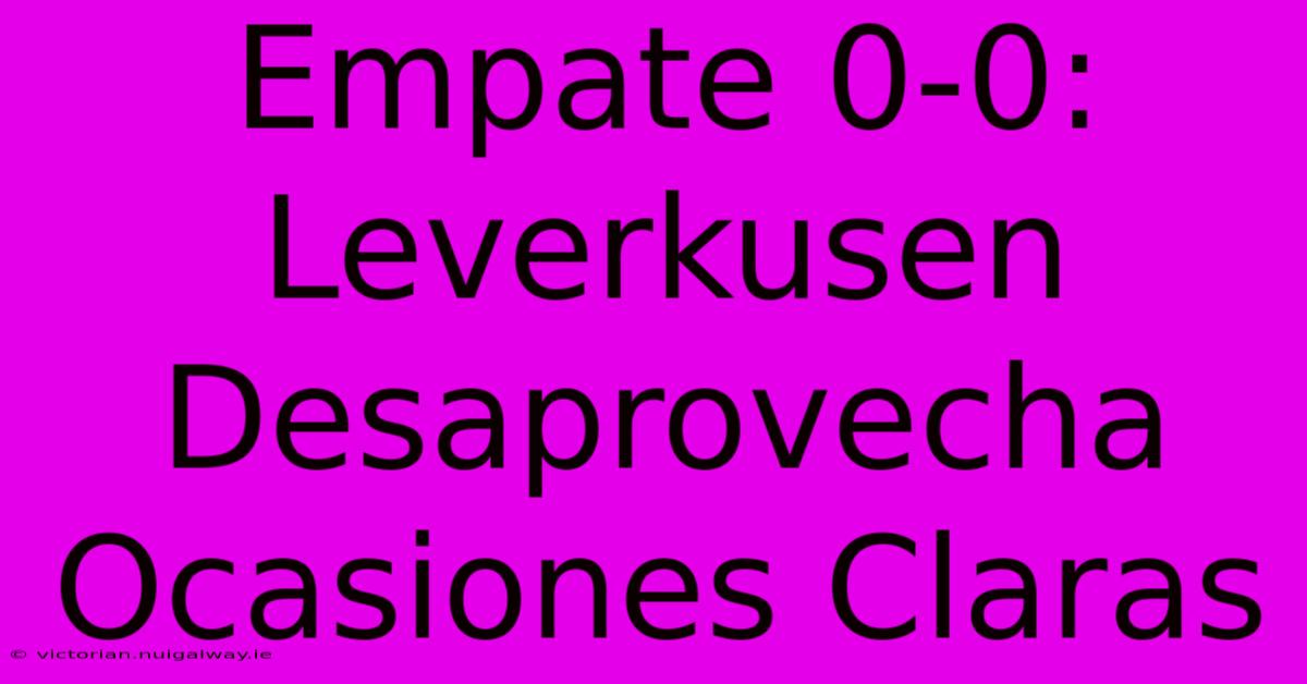 Empate 0-0: Leverkusen Desaprovecha Ocasiones Claras