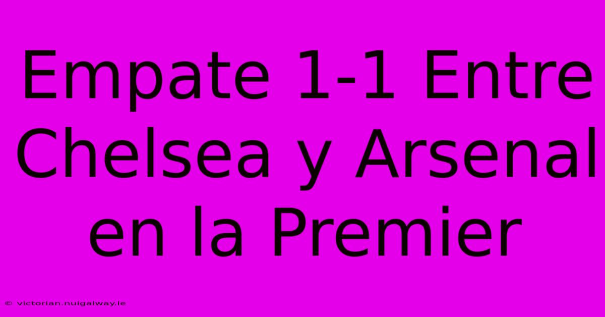 Empate 1-1 Entre Chelsea Y Arsenal En La Premier