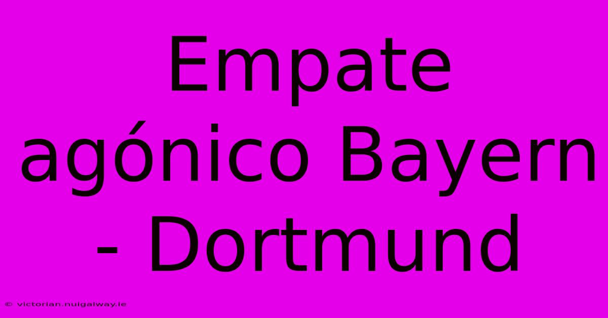 Empate Agónico Bayern - Dortmund