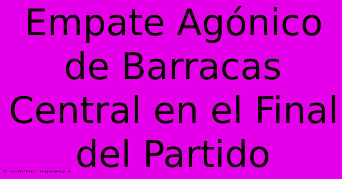 Empate Agónico De Barracas Central En El Final Del Partido 